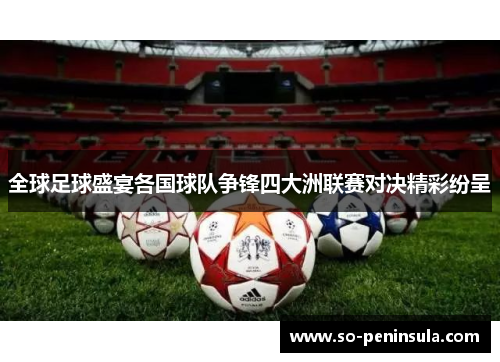 全球足球盛宴各国球队争锋四大洲联赛对决精彩纷呈